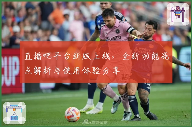 直播吧平台新版上线，全新功能亮点解析与使用体验分享