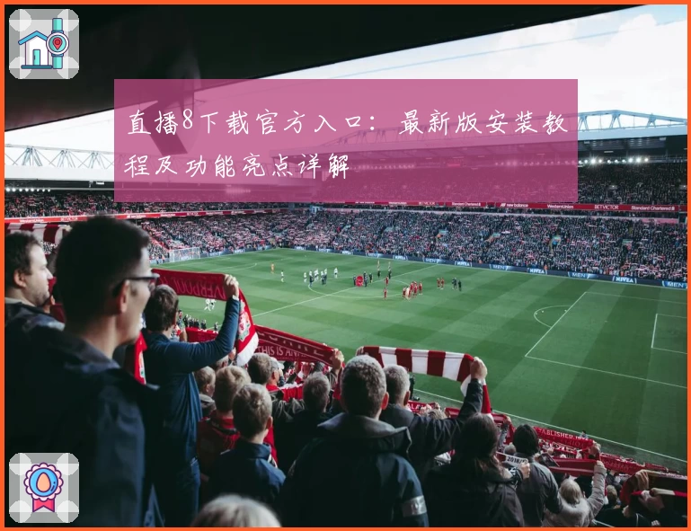 直播8下载官方入口：最新版安装教程及功能亮点详解