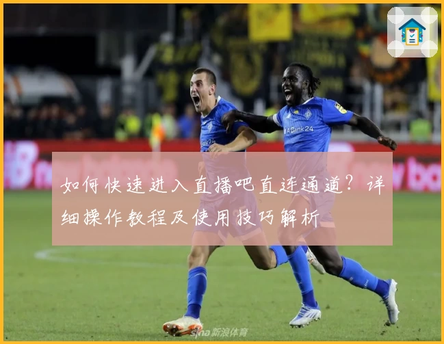 如何快速进入直播吧直连通道？详细操作教程及使用技巧解析