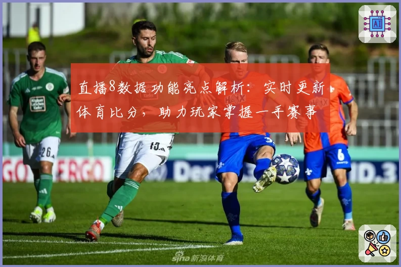 直播8数据功能亮点解析：实时更新体育比分，助力玩家掌握一手赛事动态
