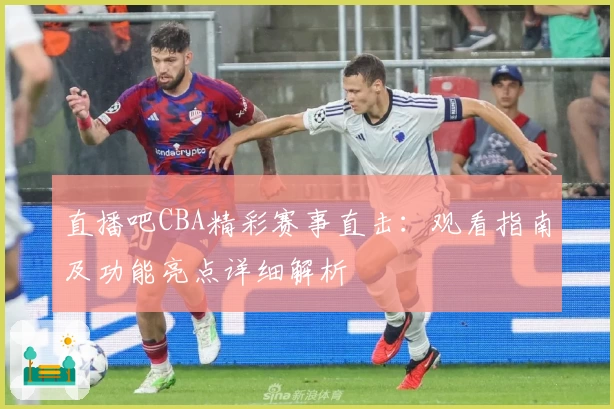 直播吧CBA精彩赛事直击：观看指南及功能亮点详细解析