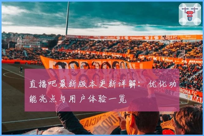 直播吧最新版本更新详解：优化功能亮点与用户体验一览