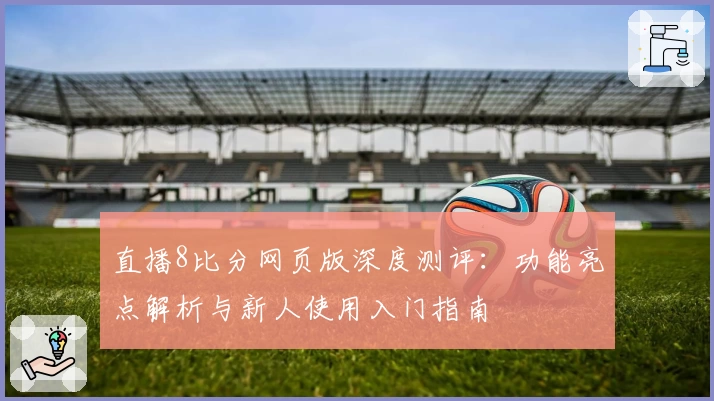 直播8比分网页版深度测评：功能亮点解析与新人使用入门指南