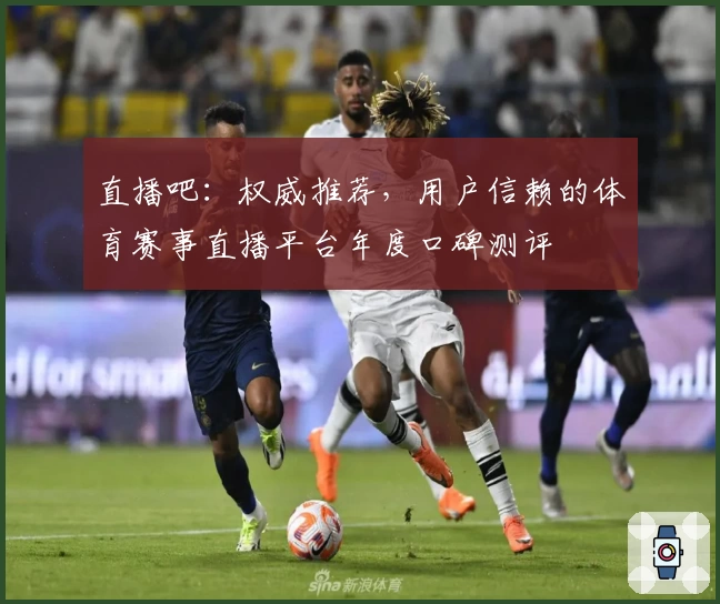 直播吧：权威推荐，用户信赖的体育赛事直播平台年度口碑测评