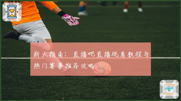 新人指南：直播吧直播观看教程与热门赛事推荐攻略