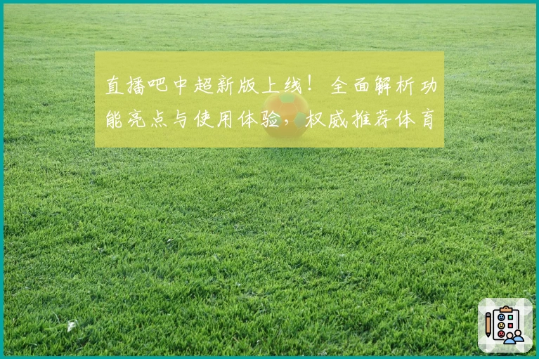 直播吧中超新版上线！全面解析功能亮点与使用体验，权威推荐体育爱好者必备神器