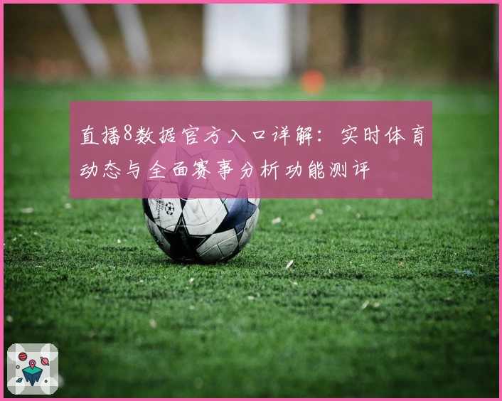 直播8数据官方入口详解：实时体育动态与全面赛事分析功能测评