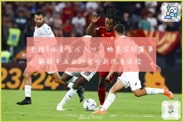 直播8体育官方入口：畅享实时赛事，解锁专业分析与全新观看体验