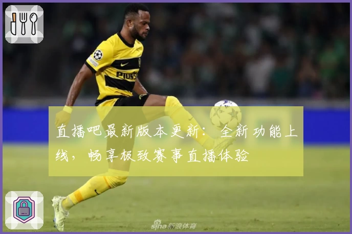 直播吧最新版本更新：全新功能上线，畅享极致赛事直播体验