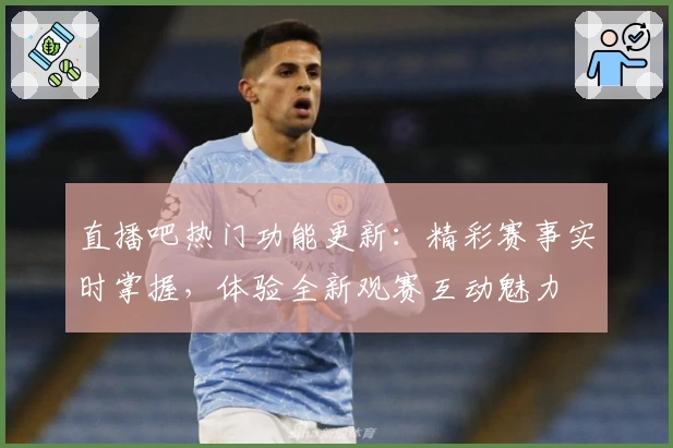 直播吧热门功能更新:精彩赛事实时掌握,体验全新观赛互动魅力