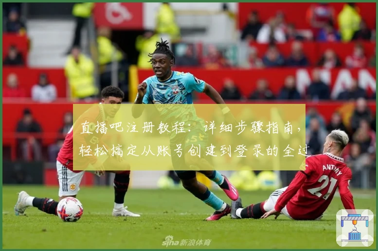 直播吧注册教程：详细步骤指南，轻松搞定从账号创建到登录的全过程