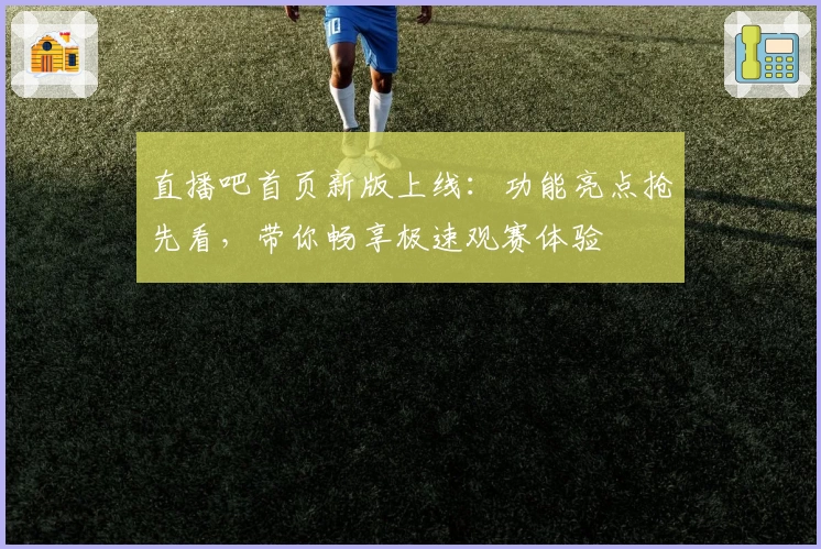 直播吧首页新版上线：功能亮点抢先看，带你畅享极速观赛体验