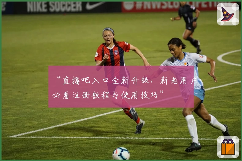 “直播吧入口全新升级，新老用户必看注册教程与使用技巧”