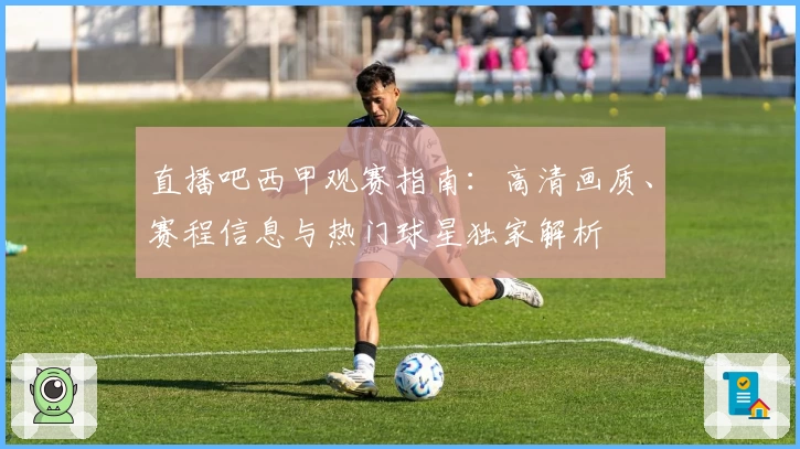 直播吧西甲观赛指南：高清画质、赛程信息与热门球星独家解析