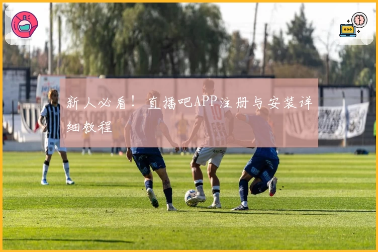 新人必看!直播吧APP注册与安装详细教程
