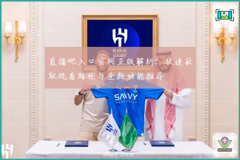 直播吧入口官网正版解析：极速获取观看路径与全新功能推荐