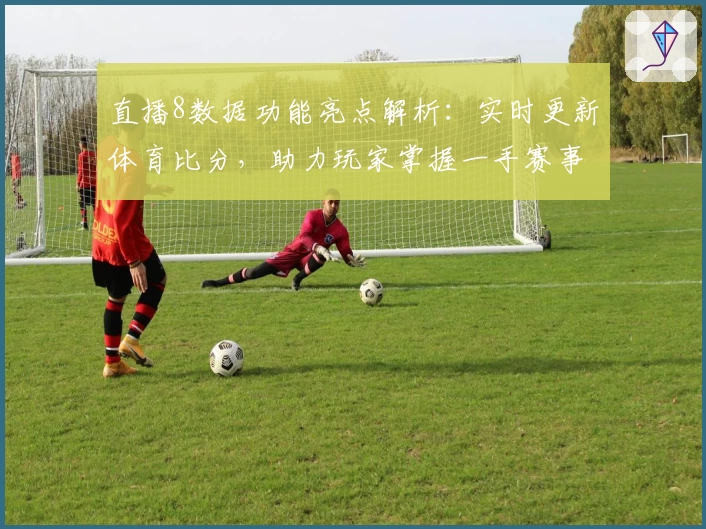 直播8数据功能亮点解析：实时更新体育比分，助力玩家掌握一手赛事动态