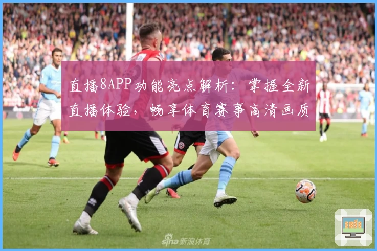 直播8APP功能亮点解析：掌握全新直播体验，畅享体育赛事高清画质