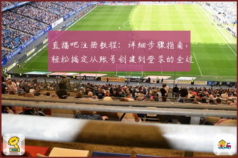 直播吧注册教程：详细步骤指南，轻松搞定从账号创建到登录的全过程