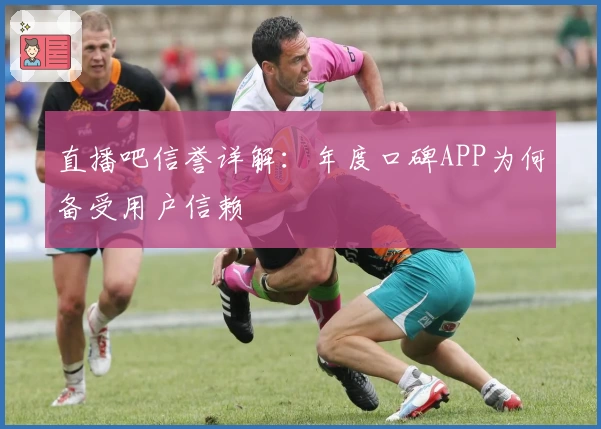 直播吧信誉详解：年度口碑APP为何备受用户信赖
