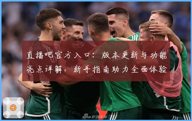 直播吧官方入口：版本更新与功能亮点详解，新手指南助力全面体验