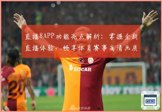 直播8APP功能亮点解析：掌握全新直播体验，畅享体育赛事高清画质