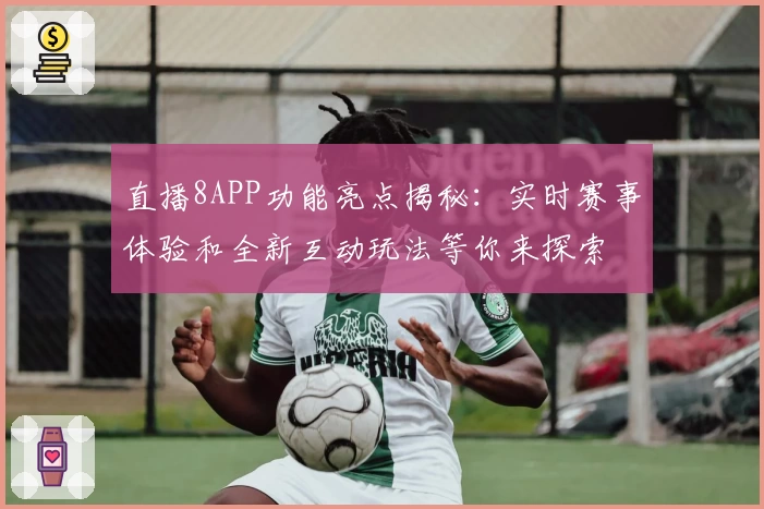 直播8APP功能亮点揭秘：实时赛事体验和全新互动玩法等你来探索
