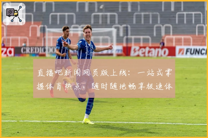 直播吧新闻网页版上线：一站式掌握体育热点，随时随地畅享极速体验