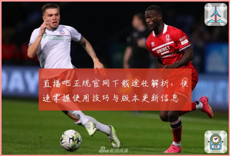 直播吧正规官网下载途径解析，快速掌握使用技巧与版本更新信息