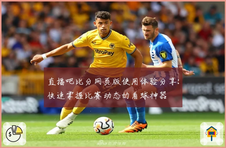 直播吧比分网页版使用体验分享：快速掌握比赛动态的看球神器