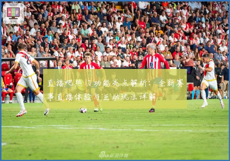 直播吧热门功能亮点解析：全新赛事直播体验与互动玩法详解