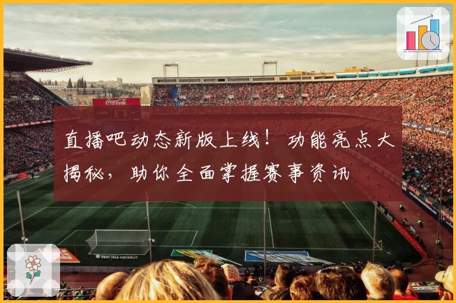 直播吧动态新版上线！功能亮点大揭秘，助你全面掌握赛事资讯