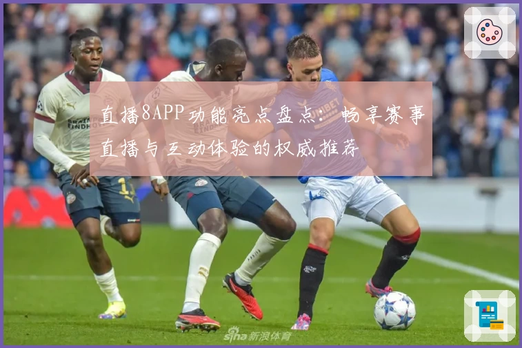 直播8APP功能亮点盘点：畅享赛事直播与互动体验的权威推荐