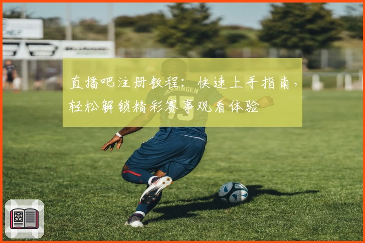 直播吧注册教程：快速上手指南，轻松解锁精彩赛事观看体验
