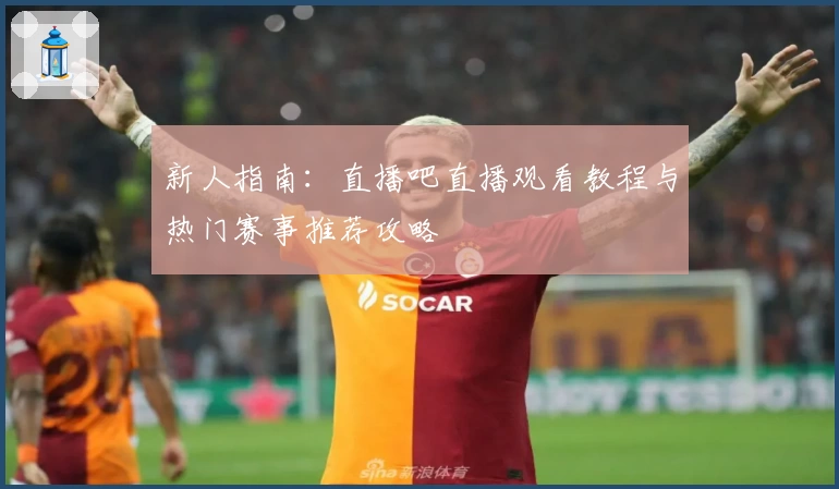 新人指南：直播吧直播观看教程与热门赛事推荐攻略