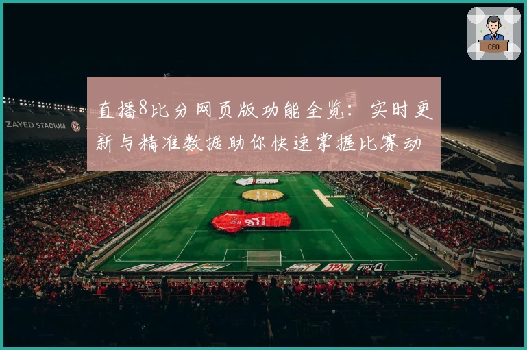 直播8比分网页版功能全览:实时更新与精准数据助你快速掌握比赛动态