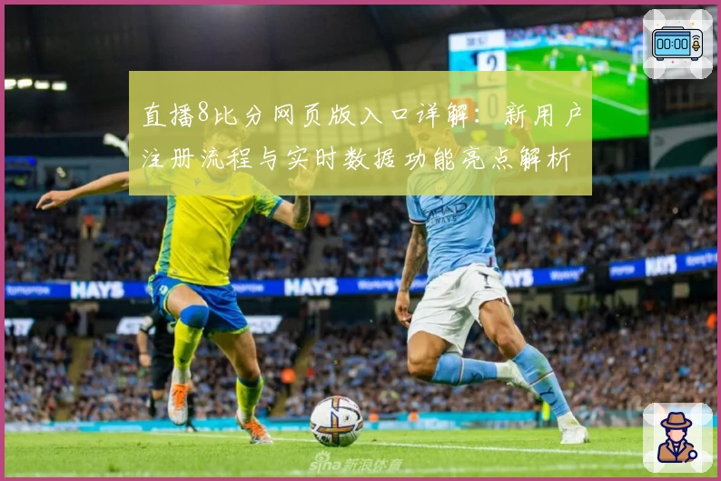 直播8比分网页版入口详解：新用户注册流程与实时数据功能亮点解析