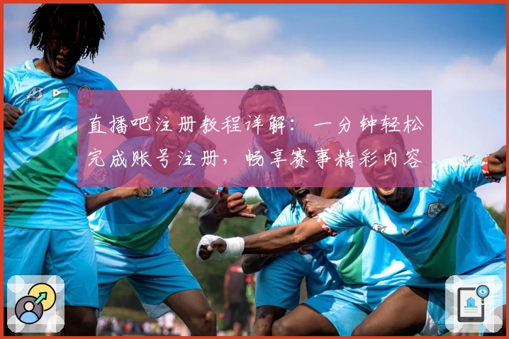 直播吧注册教程详解:一分钟轻松完成账号注册,畅享赛事精彩内容