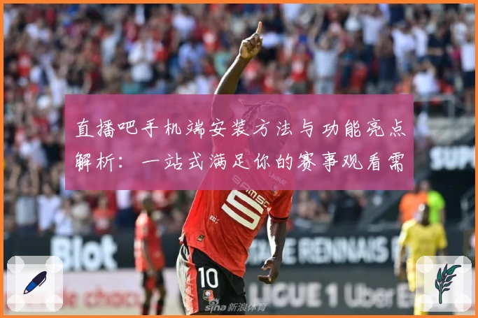 直播吧手机端安装方法与功能亮点解析：一站式满足你的赛事观看需求