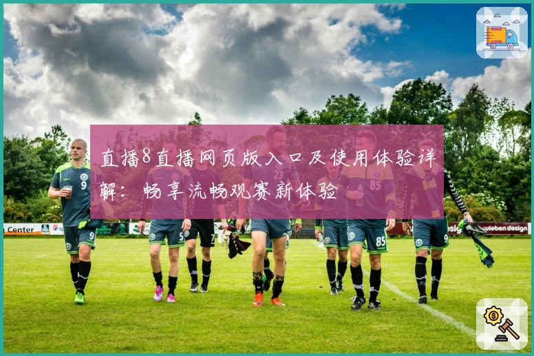 直播8直播网页版入口及使用体验详解：畅享流畅观赛新体验