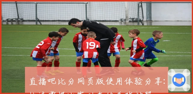 直播吧比分网页版使用体验分享：快速掌握比赛动态的看球神器
