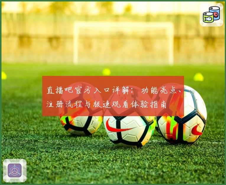 直播吧官方入口详解：功能亮点、注册流程与极速观看体验指南
