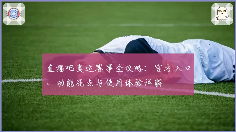 直播吧奥运赛事全攻略：官方入口、功能亮点与使用体验详解