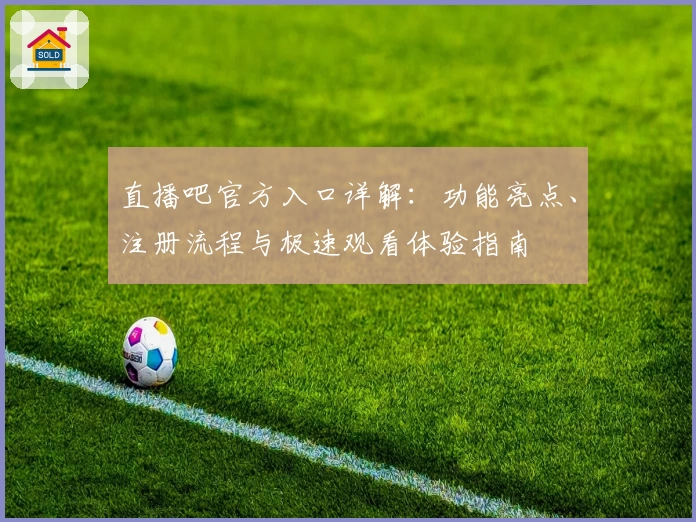 直播吧官方入口详解：功能亮点、注册流程与极速观看体验指南