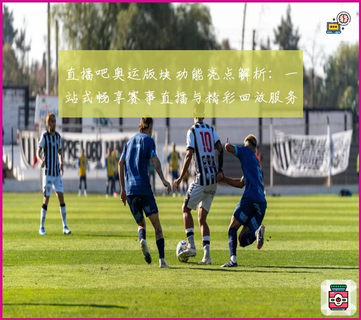 直播吧奥运版块功能亮点解析：一站式畅享赛事直播与精彩回放服务