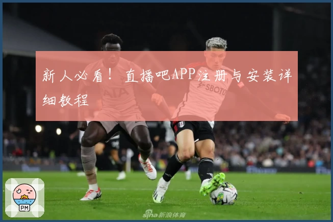 新人必看!直播吧APP注册与安装详细教程