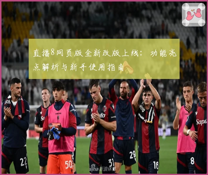直播8网页版全新改版上线：功能亮点解析与新手使用指南