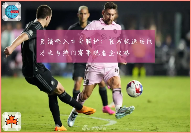 直播吧入口全解析：官方极速访问方法与热门赛事观看全攻略